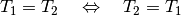 T_1 = T_2 \quad \Leftrightarrow \quad T_2 = T_1