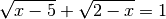 \sqrt{x-5} + \sqrt{2-x} = 1