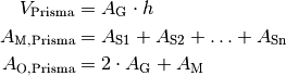 V_{\text{Prisma}} &= A_{\mathrm{G}} \cdot h \\
A_{\text{M,Prisma}} &= A_{\mathrm{S1}} + A_{\mathrm{S2}} + \ldots + A_{\mathrm{Sn}} \\
A_{\text{O,Prisma}} &= 2 \cdot A_{\mathrm{G}} + A_{\mathrm{M}}