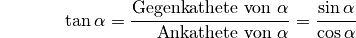 {\color{white}\ldots \qquad \,\, }\tan{\alpha } &= \frac{\text{Gegenkathete
von } \alpha }{\text{\phantom{geg}Ankathete von } \alpha } =
\frac{\sin{\alpha }}{\cos{\alpha }}