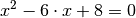 x^2 - 6 \cdot
x + 8 = 0