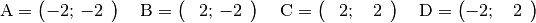 \mathrm{A} = \begin{pmatrix}
    -2;\, -2 \,\phantom{.}
\end{pmatrix} \quad \mathrm{B} = \begin{pmatrix}
    \phantom{+}2;\, -2 \,\phantom{.}
\end{pmatrix} \quad \mathrm{C} = \begin{pmatrix}
    \phantom{+}2;\, \phantom{+}2 \,\phantom{.}
\end{pmatrix} \quad \mathrm{D} = \begin{pmatrix}
    -2;\, \phantom{+}2 \,\phantom{.}
\end{pmatrix}