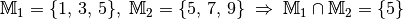 \mathbb{M}_1 = \{  1,\, 3,\, 5 \},  \; \mathbb{M}_2 = \{ 5,\,7,\,9 \}
\; \Rightarrow \; \mathbb{M}_1 \cap \mathbb{M}_2 = \{ 5 \}