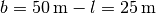 b = \unit[50]{m} - l = \unit[25]{m}