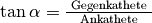 \tan{\alpha } = \frac{\text{ Gegenkathete
}}{\text{ Ankathete }}