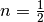 n = \frac{1}{2}