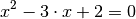 x^2 - 3 \cdot x + 2 = 0