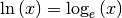 \ln{(x)} =
\log_{e}{(x)}