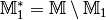 \mathbb{M}^{*}_1 = \mathbb{M} \setminus \mathbb{M}_1