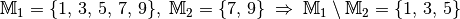 \mathbb{M}_1 = \{ 1,\, 3,\, 5 ,\, 7 ,\, 9 \},  \; \mathbb{M}_2 = \{
7,\,9 \} \; \Rightarrow \; \mathbb{M}_1 \setminus \mathbb{M}_2 = \{ 1 ,\, 3
,\, 5 \}