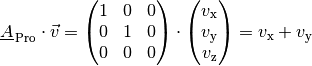 \underline{A}_{\mathrm{\,Pro}} \cdot \vec{v} = \begin{pmatrix}
    1 & 0 & 0 \\
    0 & 1 & 0 \\
    0 & 0 & 0
\end{pmatrix} \cdot \begin{pmatrix}
    v_{\mathrm{x}} \\
    v_{\mathrm{y}} \\
    v_{\mathrm{z}}
\end{pmatrix} = v_{\mathrm{x}} + v_{\mathrm{y}}