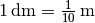 \unit[1]{dm} = \unit[\frac{1}{10}]{m}