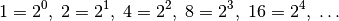 1 = 2^0 ,\; 2 = 2^1 ,\; 4 = 2^2 ,\; 8 = 2^3 ,\; 16 = 2^4 ,\; \ldots