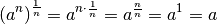 \left(a^{n}\right)^{\frac{1}{n}} = a^{n \cdot \frac{1}{n}} =
a^{\frac{n}{n}} = a^1 = a