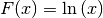 F(x) = \ln{(x)}