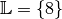 \mathbb{L} = \{ 8 \}