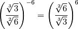 \left( \dfrac{\sqrt[3]{3}}{\sqrt[2]{6}} \right)^{-6} = \left(
\dfrac{\sqrt[2]{6}}{\sqrt[3]{3}} \right)^6