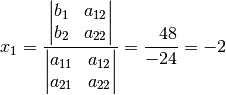 x_1 = \frac{\begin{vmatrix} b_1 & a_{\mathrm{12}} \\ b_2 &  a_{\mathrm{22}}
\end{vmatrix} }{\begin{vmatrix} a_{\mathrm{11}} & a_{\mathrm{12}}  \\ a_{\mathrm{21}}
& a_{\mathrm{22}} \end{vmatrix} } = \frac{\phantom{+}48}{-24} = -2