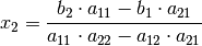 x_2 = \frac{ b_2 \cdot a_{\mathrm{11}} - b_1 \cdot a_{\mathrm{21}} }{
a_{\mathrm{11}} \cdot a_{\mathrm{22}} - a_{\mathrm{12}} \cdot
a_{\mathrm{21}} }