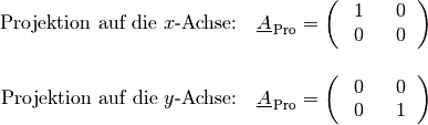 \text{Projektion auf die $x$-Achse:} \quad \underline{A}_{\mathrm{\,Pro}} = \begin{pmatrix}
    \phantom{+} 1 & \phantom{+}0 \;\phantom{.} \\
    \phantom{+} 0 & \phantom{+}0 \;\phantom{.} \\
\end{pmatrix} \\[12pt]
\text{Projektion auf die $y$-Achse:} \quad \underline{A}_{\mathrm{\,Pro}} = \begin{pmatrix}
    \phantom{+} 0 & \phantom{+}0 \;\phantom{.} \\
    \phantom{+} 0 & \phantom{+}1 \;\phantom{.} \\
\end{pmatrix}