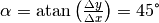 \alpha = \text{atan}\left(\frac{\Delta y}{\Delta x}\right) = 45 \degree