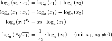 \log_{a}{(x_1 \cdot x_2)} &= \log_{a}{(x_1)} + \log_{a}{(x_2)} \\[4pt]
\log_{a}{(x_1 : x_2)} &= \log_{a}{(x_1)} - \log_{a}{(x_2)} \\[4pt]
\log_{a}{(x_1)^{x_2}} &= x_2 \cdot \log_{a}{(x_1)} \\[4pt]
\log_{a}{(\sqrt[x_2\;]{x_1})} &= \frac{1}{x_2} \cdot  \log_{a}{(x_1)}  \quad
\;(\text{mit } x_1,\, x_2 \ne 0)