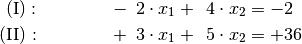 \mathrm{(I)} : \qquad\qquad -\phantom{0}2 \cdot x_1 + \phantom{0}4 \cdot
x_2 &= -2  {\color{white} \;.}\\
\mathrm{(II)}: \qquad\qquad +\phantom{0}3 \cdot x_1  + \phantom{0}5 \cdot
x_2 &= +36 \\[12pt]