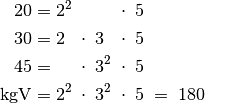 20 &= 2^2 \; \phantom{\cdot \; 3^2 \cdot \; } \, \cdot \; 5
{\color{white} \qquad \qquad \ldots}\\
30 &= 2\phantom{^2} \; \cdot \; 3 \phantom{^2}\; \cdot \; 5 \\
45 &= \phantom{2^2} \; \cdot \; 3^{2} \; \cdot \; 5 \\
\mathrm{kgV} &= 2^2 \; \cdot \; 3^2 \; \cdot \; 5 \; =  \; 180