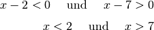 x - 2 < 0  \quad \text{ und } \quad x - 7 > 0 \\[4pt]
x < 2  \quad \text{ und } \quad x > 7 \\[4pt]