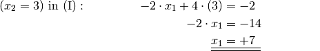 (x_2 = 3) \text{ in } \mathrm{(I)}: \qquad \qquad \; -2 \cdot x
_1 + 4 \cdot (3) &= -2 {\color{white} \;\;\;\;\; \ldots \ldots
 \ldots}\\
 -2 \cdot x_1  &= -14 \\
 \underline{\underline{x_1 }}&\underline{\underline{\; = + 7 \phantom{_3}}}