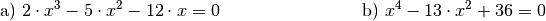 \begin{array}{>{\arraybackslash$}p{8cm}<{$} >{\arraybackslash$}p{8cm}<{$}}
    \text{a) } 2 \cdot x^3 - 5 \cdot x^2 - 12 \cdot x = 0 &
    \text{b) } x^4 - 13 \cdot x^2 + 36 = 0 \\[12pt]
\end{array}