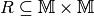 R \subseteq \mathbb{M} \times \mathbb{M}