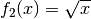 f_2(x) =
\sqrt{x}