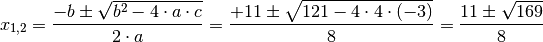 x_{1,2} = \frac{-b \pm \sqrt{b^2 - 4 \cdot a \cdot c}}{2 \cdot a} =
\frac{+11 \pm \sqrt{121 - 4 \cdot 4 \cdot (-3)}}{8} = \frac{11 \pm
\sqrt{169}}{8}