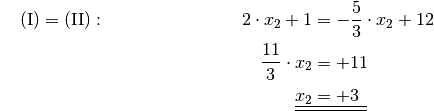 {\color{white} \ldots}\mathrm{(I)} = \mathrm{(II)}: \quad \qquad \qquad
\qquad \;\; 2 \cdot x_2 + 1 &= -\frac{5}{3} \cdot x_2 + 12 \\
\frac{11}{3} \cdot x_2 &= +11 \\
\underline{\underline{x_2 }}&\underline{\underline{ \;= +3 \phantom{_3}}}