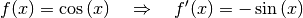 f(x) = \cos{(x)} \quad \Rightarrow \quad f'(x) = - \sin{(x)}