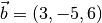 \vec{b} = (3,-5,6)