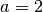 a=2