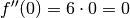 f''(0)=6 \cdot 0 = 0