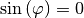 \sin{\left(\varphi\right)}
= 0