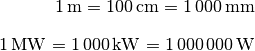 \unit[1]{m} = \unit[100]{cm} = \unit[1\,000]{mm} \\[8pt]
\unit[1]{MW} = \unit[1\,000]{kW} = \unit[1\,000\,000]{W}