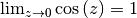 \lim _{z \to 0} \cos{(z)} = 1