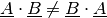 \underline{A} \cdot \underline{B} \ne \underline{B} \cdot \underline{A}