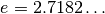 e = 2.7182\ldots