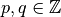 p,q \in \mathbb{Z}