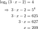 \log_{5}{(3 \cdot x - 2)} &= 4 \\[4pt]
\Rightarrow \; 3 \cdot x - 2 &= 5^4 \\
 3 \cdot x - 2 &= 625 \\
 3 \cdot x &= 627 \\
 x &= 209