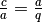 \frac{c}{a} =
\frac{a}{q}