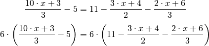 \frac{10 \cdot x+3}{3} -5 &= 11 - \frac{3 \cdot x + 4}{2} - \frac{2 \cdot x
+6}{3} \\[4pt]
6 \cdot \left( \frac{10 \cdot x+3}{3} -5 \right) &= 6 \cdot \left( 11 -
\frac{3 \cdot x + 4}{2} - \frac{2 \cdot x +6}{3} \right) \\[4pt]