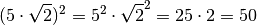 (5 \cdot \sqrt{2})^2  = 5^2 \cdot \sqrt{2}^2 = 25 \cdot 2 = 50