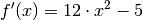 f'(x) = 12 \cdot x^2 - 5